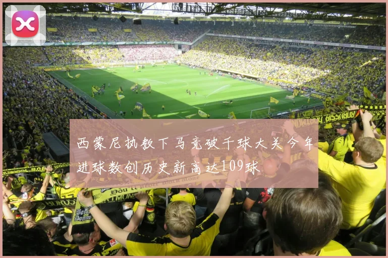 西蒙尼执教下马竞破千球大关今年进球数创历史新高达109球