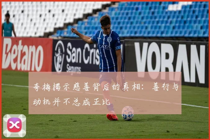 夸梅揭示慈善背后的真相：善行与动机并不总成正比