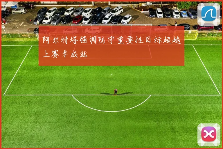 阿尔特塔强调防守重要性目标超越上赛季成就