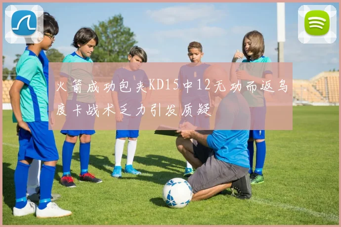 火箭成功包夹KD15中12无功而返乌度卡战术乏力引发质疑