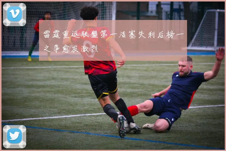 雷霆重返联盟第一活塞失利后榜一之争愈发激烈