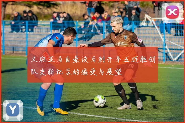 文班亚马自豪谈马刺开季五连胜创队史新纪录的感受与展望
