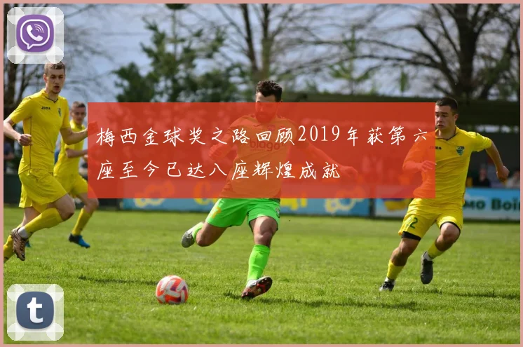 梅西金球奖之路回顾2019年获第六座至今已达八座辉煌成就
