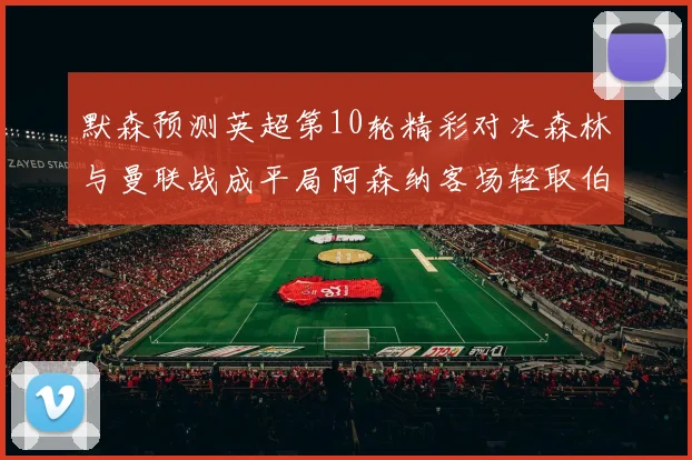 默森预测英超第10轮精彩对决森林与曼联战成平局阿森纳客场轻取伯恩利