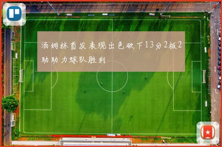 汤姆林首发表现出色砍下13分2板2助助力球队胜利
